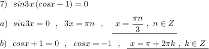 7)\ \ sin3x\, (cosx+1)=0\\\\a)\ \ sin3x=0\ \ ,\ \ 3x=\pi n\ \ ,\ \ \ \underline{\ x=\dfrac{\pi n}{3}\ ,\ n\in Z\ }\\\\b)\ \ cosx+1=0\ \ ,\ \ cosx=-1\ \ ,\ \ \underline {\ x=\pi +2\pi k\ ,\ k\in Z\ }