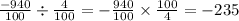 \frac{ - 940}{100} \div \frac{4}{100} = - \frac{940}{100} \times \frac{100}{4} = - 235