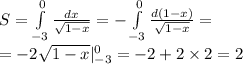 S = \int\limits^{ 0} _ { - 3} \frac{dx}{ \sqrt{1 - x} } = - \int\limits^{ 0} _ { - 3} \frac{d(1 - x)}{ \sqrt{1 - x} } = \\ = - 2 \sqrt{1 - x} | ^{ 0 } _ { - 3} = - 2 + 2 \times 2 = 2