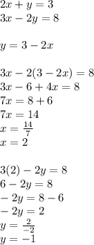 2x + y = 3 \\ 3x - 2y = 8 \\ \\ y = 3 - 2x \\ \\ 3x - 2(3 - 2x) = 8 \\ 3x - 6 + 4x = 8 \\ 7x = 8 + 6 \\ 7x = 14 \\ x = \frac{14}{7} \\ x = 2 \\ \\ 3(2) - 2y = 8 \\ 6 - 2y = 8 \\ - 2y = 8 - 6 \\ - 2y = 2 \\ y = \frac{ 2}{ - 2} \\ y = - 1