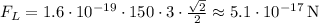 F_L=1.6\cdot10^{-19}\cdot 150\cdot3\cdot\frac{\sqrt{2}}{2}\approx 5.1\cdot 10^{-17} \, $N$