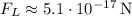 F_L\approx 5.1\cdot 10^{-17} \, $N$