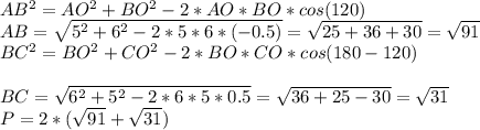 AB^{2} = AO^{2}+BO^{2}-2*AO*BO*cos(120)\\AB=\sqrt{5^{2} +6^{2}-2*5*6*(-0.5) } =\sqrt{25+36+30} =\sqrt{91} \\BC^{2} =BO^{2}+CO^{2}-2*BO*CO*cos(180-120)\\\\BC=\sqrt{6^{2}+5^{2}-2*6*5*0.5 }=\sqrt{36+25-30} =\sqrt{31} \\P=2*(\sqrt{91}+\sqrt{31})