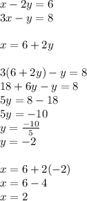 x - 2y = 6 \\ 3x - y = 8 \\ \\ x = 6 + 2y \\ \\ 3(6 + 2y) - y = 8 \\ 18 + 6y - y = 8 \\ 5y = 8 - 18 \\ 5y = - 10 \\ y = \frac{ - 10}{5} \\ y = - 2 \\ \\ x = 6 + 2( - 2) \\ x = 6 - 4 \\ x = 2