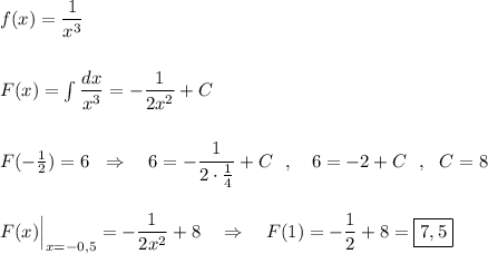 f(x)=\dfrac{1}{x^3}\\\\\\F(x)=\int \dfrac{dx}{x^3}=-\dfrac{1}{2x^2}+C\\\\\\F(-\frac{1}{2})=6\ \ \Rightarrow \ \ \ 6=-\dfrac{1}{2\cdot \frac{1}{4}}+C\ \ ,\ \ \ 6=-2+C\ \ ,\ \ C=8\\\\\\F(x)\Big|_{x=-0,5}=-\dfrac{1}{2x^2}+8\ \ \ \Rightarrow \ \ \ F(1)=-\dfrac{1}{2}+8=\boxed{7,5}