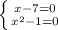 \left \{ {{x - 7 = 0} \atop {x^{2} - 1 = 0}} \right.