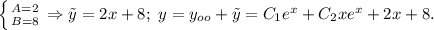 \left \{ {{A=2} \atop {B=8}} \right. \Rightarrow \tilde y=2x+8;\ y=y_{oo}+\tilde y=C_1e^x+C_2xe^x+2x+8.