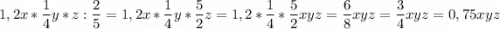 \displaystyle1,2x*\frac{1}{4}y *z:\frac{2}{5} =1,2x*\frac{1}{4}y *\frac{5}{2} z=1,2*\frac{1}{4}*\frac{5}{2}xyz=\frac{6}{8}xyz=\frac{3}{4}xyz= 0,75xyz