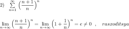 2)\ \ \sum\limits _{n=1}^{\infty }\, \Big(\dfrac{n+1}{n}\Big)^{n}\\\\\\\lim\limits _{n \to \infty}\Big(\dfrac{n+1}{n}\Big)^{n}=\lim\limits _{n \to \infty}\Big(1+\dfrac{1}{n}\Big)^{n}=e\ne 0\ \ ,\ \ \ rasxoditsya