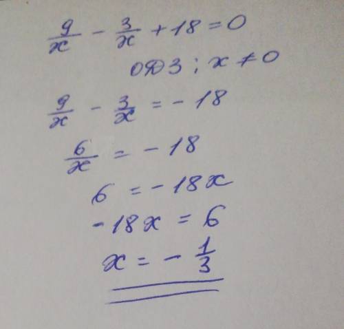 нужна в самостоятельной работе Реши уравнение 9/x−3/x+18=0. это дробью если что x=