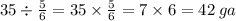 35 \div \frac{5}{6} = 35 \times \frac{5}{6} = 7 \times 6 = 42 \: ga