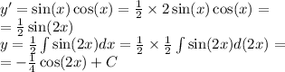 y' = \sin(x) \cos(x) = \frac{1}{2} \times 2 \sin(x) \cos(x) = \\ = \frac{1}{2} \sin(2x) \\ y = \frac{1}{2} \int\limits \sin(2x) dx = \frac{1}{2} \times \frac{1}{2} \int\limits \sin(2x) d(2x) = \\ = - \frac{1}{4} \cos(2x) + C