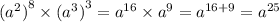 ( {a}^{2} {)}^{8} \times ( {a}^{3} {)}^{3} = {a}^{16} \times {a}^{9} = {a}^{16 + 9} = {a}^{25}