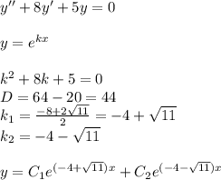 y'' + 8y '+ 5y = 0 \\ \\ y = {e}^{kx} \\ \\ k {}^{2} + 8k + 5 = 0 \\ D= 64 - 20 = 44\\ k_1 = \frac{ - 8 + 2 \sqrt{11} }{2} = - 4 + \sqrt{11} \\ k_2 = - 4 - \sqrt{11} \\ \\ y = C_1e {}^{( - 4 + \sqrt{11})x } + C_2e {}^{( - 4 - \sqrt{11 } )x}