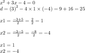 {x}^{2} + 3x - 4 = 0 \\ d = (3 {)}^{2} - 4 \times 1 \times ( - 4) = 9 + 16 = 25 \\ \\ x1 = \frac{ - 3 + 5}{2} = \frac{ 2}{2} = 1 \\ \\ x2 = \frac{ - 3 - 5}{2} = \frac{ - 8}{2} = - 4 \\ \\ x1 = 1 \\ x2 = - 4