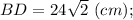 BD=24\sqrt{2} \ (cm);