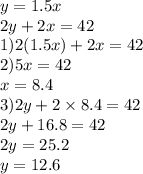 y = 1.5x \\ 2y + 2x = 42 \\ 1)2(1.5x) + 2x = 42 \\ 2)5x = 42 \\ x = 8.4 \\ 3)2y + 2 \times 8.4 = 42 \\ 2y + 16.8 = 42 \\ 2y = 25.2 \\ y = 12.6 \\