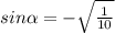 sin \alpha = - \sqrt{ \frac{1}{10} }