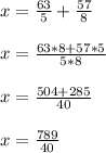 x=\frac{63}{5}+\frac{57}{8}\\\\x=\frac{63*8+57*5}{5*8}\\\\x=\frac{504+285}{40}\\\\x=\frac{789}{40}