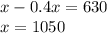 x - 0.4x = 630 \\ x = 1050