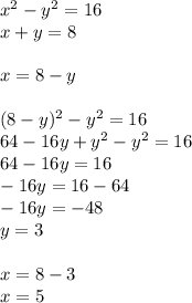 {x}^{2} - {y}^{2} = 16 \\ x + y = 8 \\ \\ x = 8 - y \\ \\ ( {8 - y})^{2} - {y}^{2} = 16 \\ 64 - 16y + {y}^{2} - {y}^{2} = 16 \\ 64 - 16y = 16 \\ - 16y = 16 - 64 \\ - 16y = - 48 \\ y = 3 \\ \\ x = 8 - 3 \\ x = 5 \\