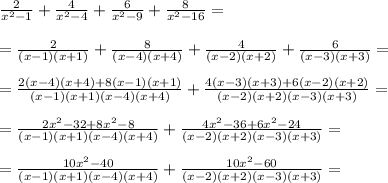 \frac{2}{x^2-1}+\frac{4}{x^2-4}+\frac{6}{x^2-9}+\frac{8}{x^2-16}=\\\\=\frac{2}{(x-1)(x+1)}+\frac{8}{(x-4)(x+4)}+\frac{4}{(x-2)(x+2)}+\frac{6}{(x-3)(x+3)}=\\\\=\frac{2(x-4)(x+4)+8(x-1)(x+1)}{(x-1)(x+1)(x-4)(x+4)}+\frac{4(x-3)(x+3)+6(x-2)(x+2)}{(x-2)(x+2)(x-3)(x+3)}=\\\\=\frac{2x^2-32+8x^2-8}{(x-1)(x+1)(x-4)(x+4)}+\frac{4x^2-36+6x^2-24}{(x-2)(x+2)(x-3)(x+3)}=\\\\=\frac{10x^2-40}{(x-1)(x+1)(x-4)(x+4)}+\frac{10x^2-60}{(x-2)(x+2)(x-3)(x+3)}=