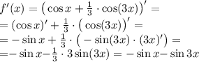 f'(x) = \big(\cos{x} + \frac{1}{3} \cdot\cos(3x)\big)'= \\ = (\cos{x})' + \frac{1}{3} \cdot\big(\cos(3x)\big)'= \\ = - \sin{x }+ \frac{1}{3} \cdot\big( - \sin(3x)\cdot(3x)' \big) = \\ { = } {-} \sin{x }{ - } \frac{1}{3} \cdot 3\sin(3x) = - \sin{x }{ - }\sin{3x }