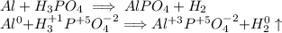 Al + H_3PO_4 \implies AlPO_4 + H_2 \\ Al^{0} {+ }H^{+1}_3P^{+5}O^{-2}_4{\implies }Al^{+3}P^{+5}O^{-2}_4 {+} H^{0}_2\uparrow \: \\