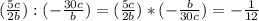 (\frac{5c}{2b} ) : (-\frac{30c}{b} ) = (\frac{5c}{2b} ) * (-\frac{b}{30c} ) =- \frac{1}{12}