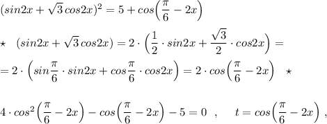 (sin2x+\sqrt3\, cos2x)^2=5+cos\Big(\dfrac{\pi}{6}-2x\Big)\\\\\star \ \ (sin2x+\sqrt3\, cos2x)=2\cdot \Big(\dfrac{1}{2}\cdot sin2x+\dfrac{\sqrt3}{2}\cdot cos2x\Big)=\\\\=2\cdot \Big(sin\dfrac{\pi}{6}\cdot sin2x+cos\dfrac{\pi}{6}\cdot cos2x\Big)=2\cdot cos\Big(\dfrac{\pi}{6}-2x\Big)\ \ \star \\\\\\4\cdot cos^2\Big(\dfrac{\pi}{6}-2x\Big)-cos\Big(\dfrac{\pi}{6}-2x\Big)-5=0\ \ ,\ \ \ \ t=cos\Big(\dfrac{\pi}{6}-2x\Big)\ ,