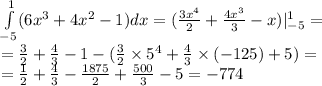 \int\limits^{ 1 } _ { - 5}(6 {x}^{3} + 4 {x}^{2} - 1)dx = ( \frac{3 {x}^{4} }{2} + \frac{4 {x}^{3} }{3} - x) | ^{ 1 } _ { - 5} = \\ = \frac{3}{2} + \frac{4}{3} - 1 - ( \frac{3}{2} \times {5}^{4} + \frac{4}{3} \times ( - 125) + 5) = \\ = \frac{1}{2} + \frac{4}{3} - \frac{1875}{2} + \frac{500}{3} - 5 = - 774