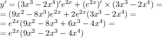 y '= (3 {x}^{3} - 2 {x}^{4} )' {e}^{2x} + (e {}^{2x} )' \times (3 {x}^{3} - 2 {x}^{4} ) = \\ = (9 {x}^{2} - 8 {x}^{3} ) {e}^{2x} + 2 {e}^{2x} (3 {x}^{3} - 2 {x}^{4} ) = \\ = {e}^{2x} (9 {x}^{2} - 8 {x}^{3} + 6 {x}^{3} - 4 {x}^{4} ) = \\ = {e}^{2x} (9 {x}^{2} - 2 {x}^{3} - 4 {x}^{4} )