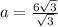 a = \frac{6 \sqrt{3} }{ \sqrt{3} }