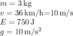 m = 3\,$kg$\\v = 36\,$km/h=10\,m/s$\\E = 750\, $J$\\g=10\,$m/s^2$