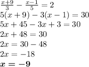 \frac{x + 9}{3} - \frac{x - 1}{5} = 2 \\5(x + 9 ) - 3(x - 1) = 30 \\ 5x + 45 - 3x + 3 = 30 \\ 2x + 48 = 30 \\ 2x = 30 - 48 \\ 2x = - 18 \\ \boldsymbol{x = - 9}