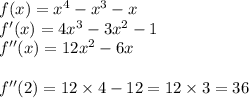 f (x)= {x}^{4} - {x}^{3} - x \\ f'(x) = 4 {x}^{3} - 3 {x}^{2} - 1 \\ f''(x)= 12 {x}^{2} - 6x \\ \\ f''(2) = 12 \times 4 - 12 = 12 \times 3 = 36