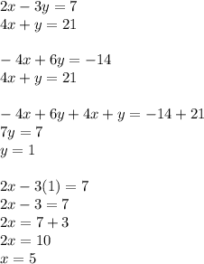 2x - 3y = 7 \\ 4x + y = 21 \\ \\ - 4x + 6y = - 14 \\ 4x + y = 21 \\ \\ - 4x + 6y + 4x + y = - 14 + 21 \\ 7y = 7 \\ y = 1 \\ \\ 2x - 3(1) = 7 \\ 2x - 3 = 7 \\ 2x = 7 + 3 \\ 2x = 10 \\ x = 5