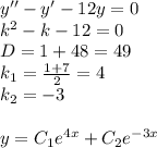 y'' - y' - 12y = 0 \\ k {}^{2} - k - 12 = 0\\ D= 1 + 48 = 49\\ k_1 = \frac{1 + 7}{2} = 4 \\ k_2 = - 3 \\ \\ y = C_1 e {}^{4x} + C_2 {e}^{ - 3x}