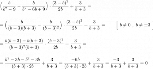 \Big(\dfrac{b}{b^2-9}-\dfrac{b}{b^2-6b+9}\Big)\cdot \dfrac{(3-b)^2}{2b}+\dfrac{3}{b+3}=\\\\\\=\Big(\dfrac{b}{(b-3)(b+3)}-\dfrac{b}{(b-3)^2}\Big)\cdot \dfrac{(3-b)^2}{2b}+\dfrac{3}{b+3}=\qquad \Big[\ b\ne 0\ ,\ b\ne \pm 3\ \Big]\\\\\\=\dfrac{b(b-3)-b(b+3)}{(b-3)^2(b+3)}\cdot \dfrac{(b-3)^2}{2b}+\dfrac{3}{b+3}=\\\\\\=\dfrac{b^2-3b-b^2-3b}{(b+3)\cdot 2b}+\dfrac{3}{b+3}=\dfrac{-6b}{(b+3)\cdot 2b}+\dfrac{3}{b+3}=\dfrac{-3}{b+3}+\dfrac{3}{b+3}=0