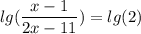 \displaystyle \: lg( \frac{x - 1}{2x - 11} ) = lg(2)