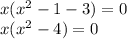 x( {x}^{2} - 1 - 3) = 0 \\ x( {x}^{2} - 4) = 0