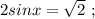 2sinx=\sqrt{2} \ ;