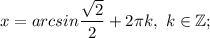 x=arcsin\dfrac{\sqrt{2}}{2}+2\pi k, \ k \in \mathbb {Z};