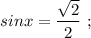 sinx=\dfrac{\sqrt{2}}{2} \ ;