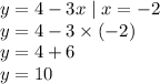 y = 4 - 3x \mid x = - 2 \\ y = 4 - 3 \times ( - 2) \\ y = 4 + 6 \\ y = 10