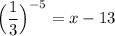 \Big ( \dfrac{1}{3}\Big )^{-5} = x - 13