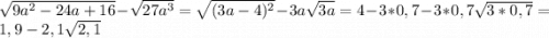 \sqrt{9 a^2-24a+16}-\sqrt {27a^3}=\sqrt{(3a-4)^2}-3a\sqrt{3a}=4-3*0,7-3*0,7\sqrt{3*0,7}=1,9-2,1\sqrt{2,1}