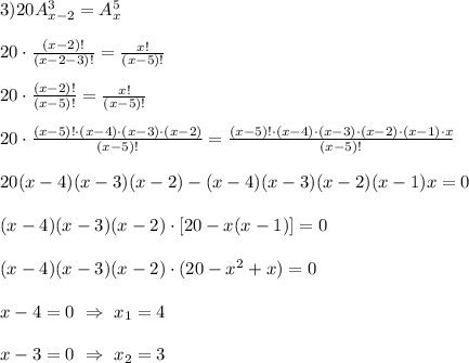 3) 20A_{x-2}^{3}=A_{x}^{5}\\\\20\cdot\frac{(x-2)!}{(x-2-3)!}=\frac{x!}{(x-5)!} \\\\20\cdot\frac{(x-2)!}{(x-5)!}=\frac{x!}{(x-5)!}\\\\20\cdot\frac{(x-5)!\cdot(x-4)\cdot(x-3)\cdot(x-2)}{(x-5)!}=\frac{(x-5)!\cdot(x-4)\cdot(x-3)\cdot(x-2)\cdot(x-1)\cdot x}{(x-5)!}\\\\20(x-4)(x-3)(x-2)-(x-4)(x-3)(x-2)(x-1)x=0\\\\(x-4)(x-3)(x-2)\cdot[20-x(x-1)]=0\\\\(x-4)(x-3)(x-2)\cdot(20-x^{2}+x)=0\\\\x-4=0 \ \Rightarrow \ x_{1} =4\\\\x-3=0 \ \Rightarrow \ x_{2} =3