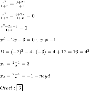 \frac{x^{2} }{1+x} =\frac{3+2x}{1+x}\\\\\frac{x^{2} }{1+x} -\frac{3+2x}{1+x}=0\\\\\frac{x^{2} -2x-3}{1+x} =0\\\\x^{2}-2x-3=0 \ ; \ x\neq -1\\\\D=(-2)^{2}-4\cdot(-3)=4+12=16=4^{2} \\\\x_{1}=\frac{2+4}{2}=3\\\\x_{2}=\frac{2-4}{2}=-1-neyd\\\\Otvet:\boxed3