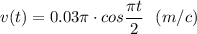 v(t)=0.03\pi \cdot cos \dfrac{\pi t}{2} ~~(m/c)